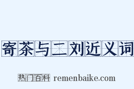 寄茶与二刘近义词是什么意思的图片